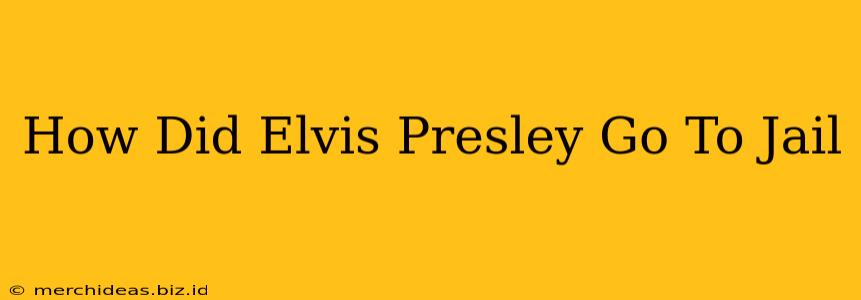 How Did Elvis Presley Go To Jail