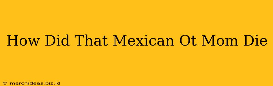 How Did That Mexican Ot Mom Die