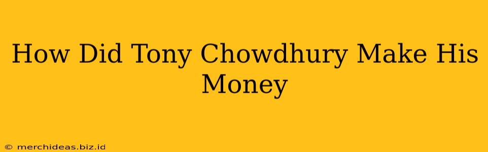 How Did Tony Chowdhury Make His Money
