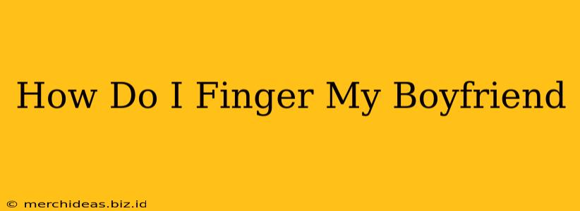 How Do I Finger My Boyfriend