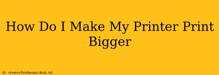 How Do I Make My Printer Print Bigger