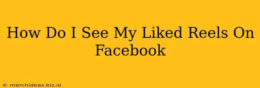 How Do I See My Liked Reels On Facebook