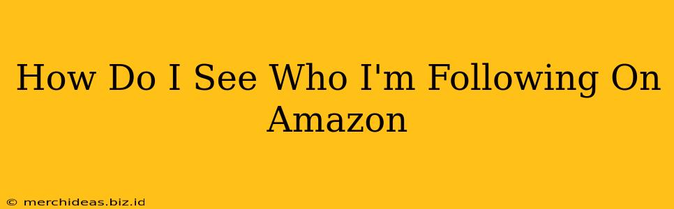 How Do I See Who I'm Following On Amazon