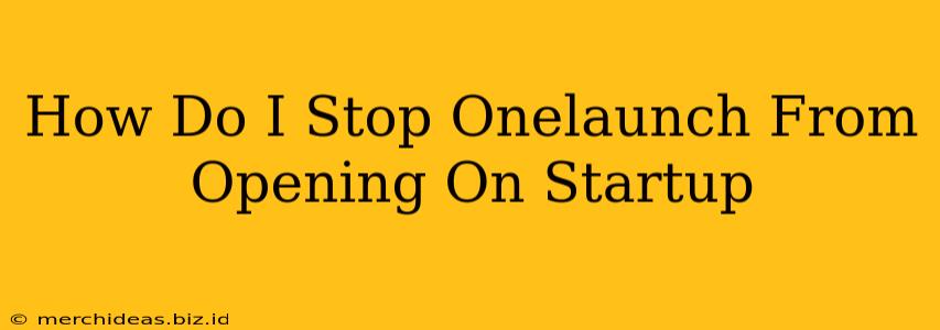 How Do I Stop Onelaunch From Opening On Startup