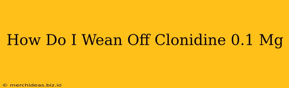How Do I Wean Off Clonidine 0.1 Mg