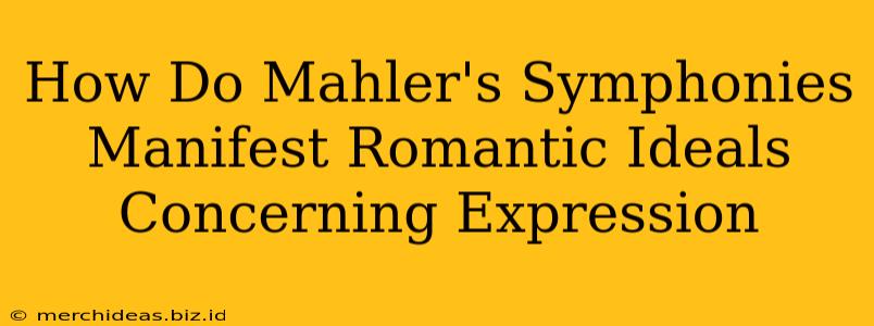 How Do Mahler's Symphonies Manifest Romantic Ideals Concerning Expression