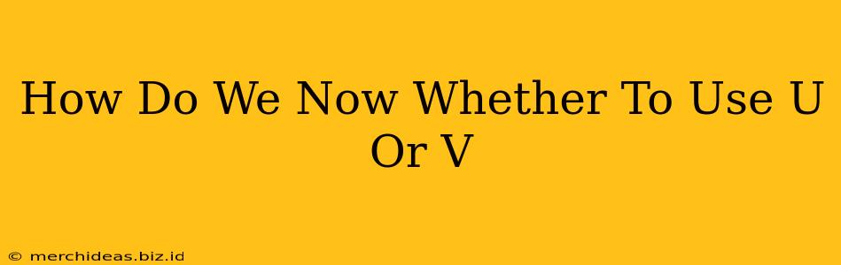 How Do We Now Whether To Use U Or V