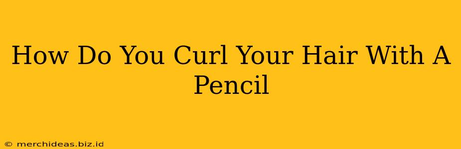 How Do You Curl Your Hair With A Pencil