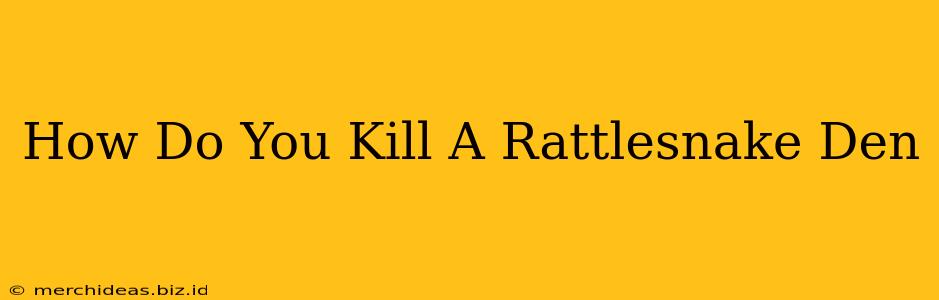 How Do You Kill A Rattlesnake Den