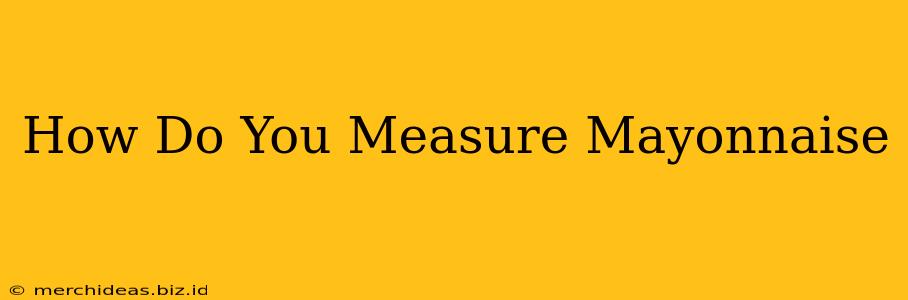 How Do You Measure Mayonnaise