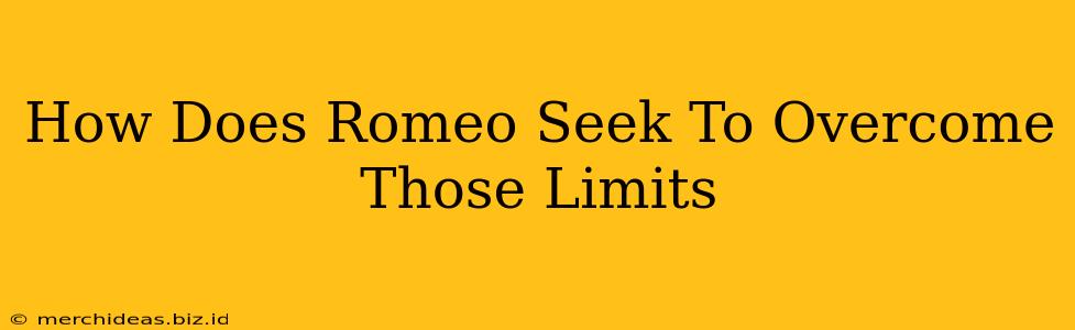 How Does Romeo Seek To Overcome Those Limits