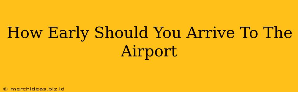 How Early Should You Arrive To The Airport