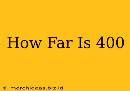 How Far Is 400