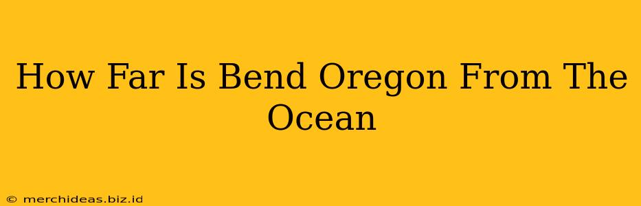 How Far Is Bend Oregon From The Ocean