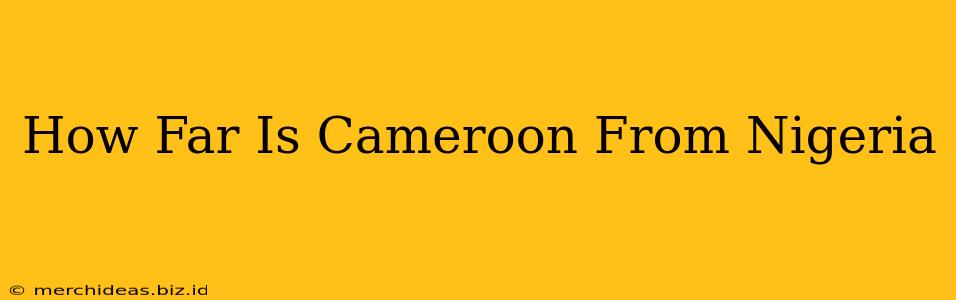 How Far Is Cameroon From Nigeria