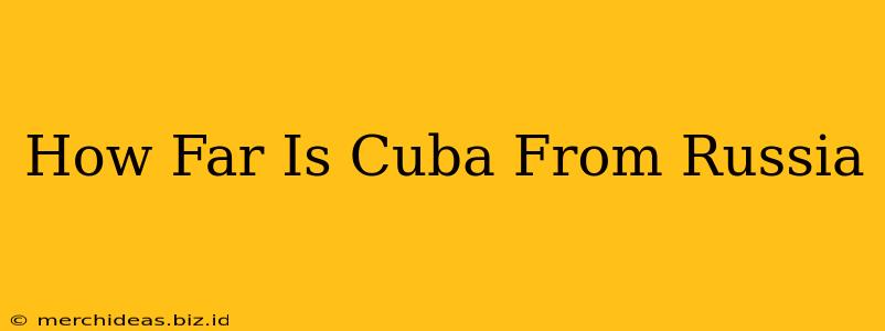 How Far Is Cuba From Russia
