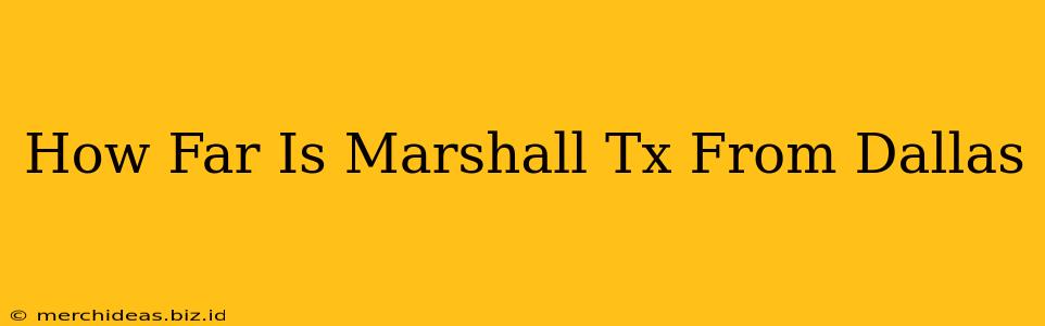 How Far Is Marshall Tx From Dallas