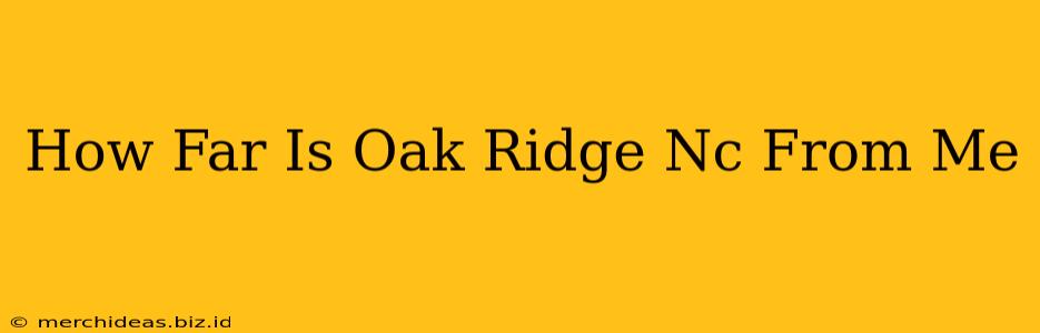 How Far Is Oak Ridge Nc From Me