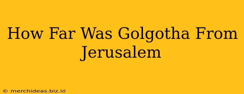 How Far Was Golgotha From Jerusalem