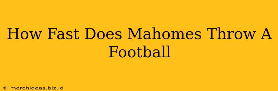 How Fast Does Mahomes Throw A Football