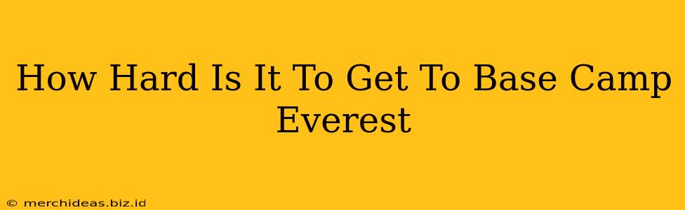 How Hard Is It To Get To Base Camp Everest