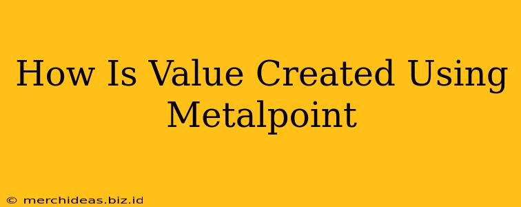 How Is Value Created Using Metalpoint