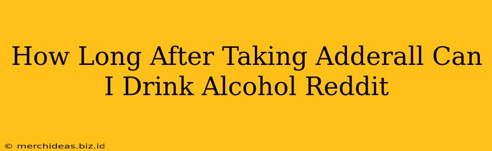 How Long After Taking Adderall Can I Drink Alcohol Reddit