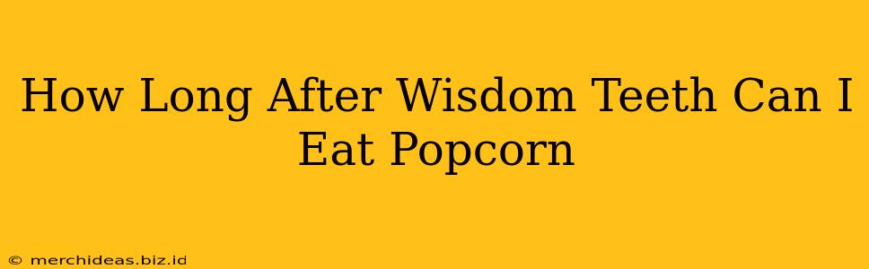 How Long After Wisdom Teeth Can I Eat Popcorn