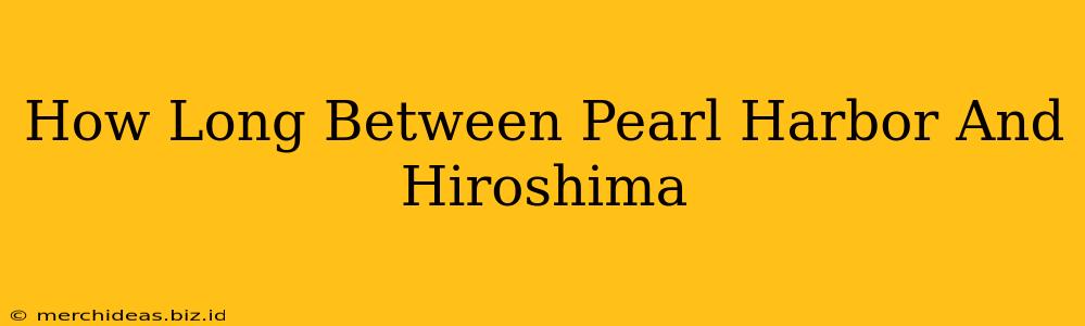 How Long Between Pearl Harbor And Hiroshima