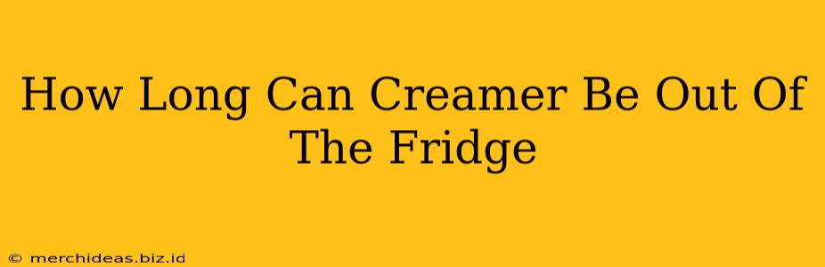 How Long Can Creamer Be Out Of The Fridge