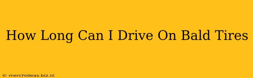How Long Can I Drive On Bald Tires