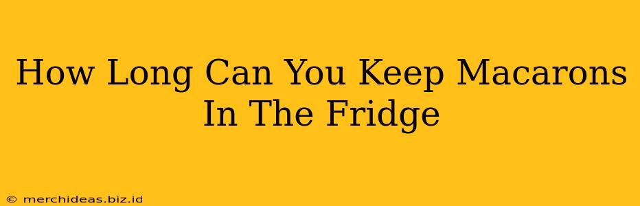 How Long Can You Keep Macarons In The Fridge