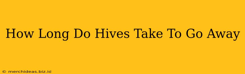 How Long Do Hives Take To Go Away