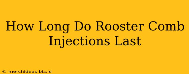 How Long Do Rooster Comb Injections Last
