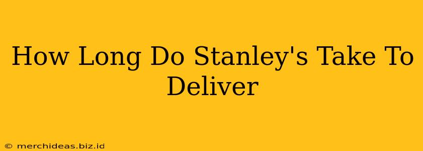 How Long Do Stanley's Take To Deliver
