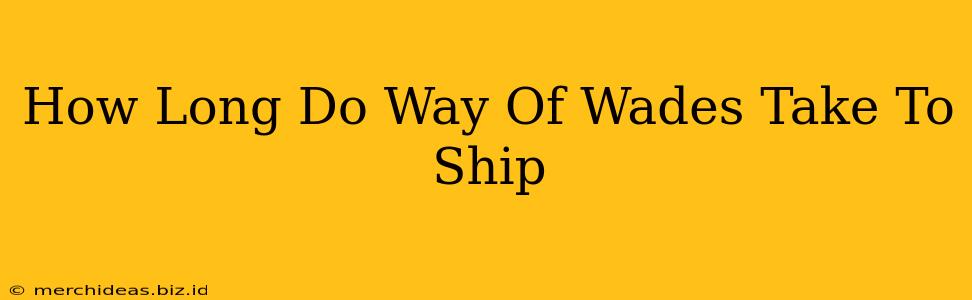 How Long Do Way Of Wades Take To Ship