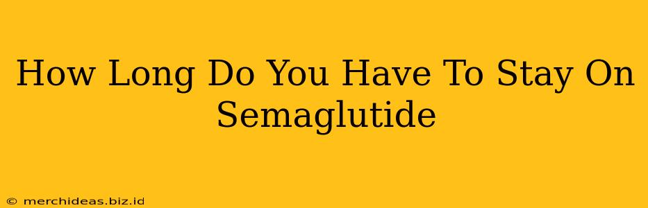 How Long Do You Have To Stay On Semaglutide