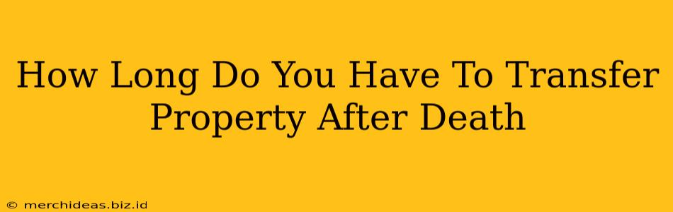 How Long Do You Have To Transfer Property After Death