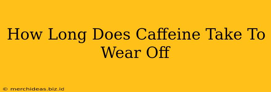 How Long Does Caffeine Take To Wear Off