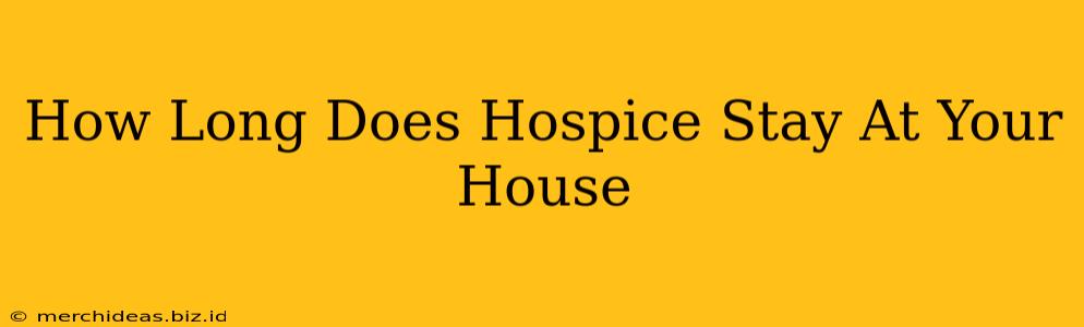 How Long Does Hospice Stay At Your House