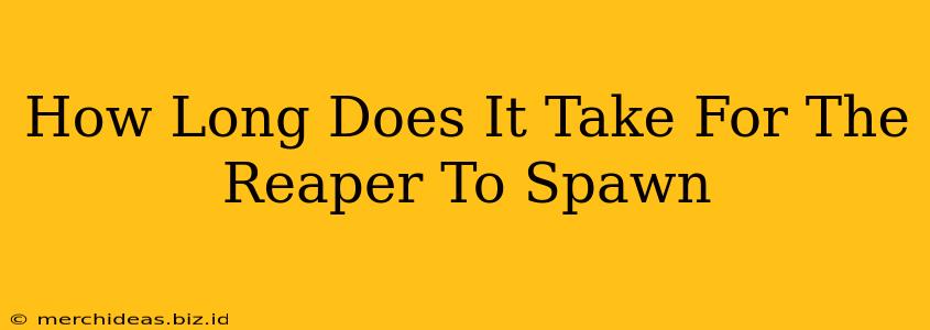 How Long Does It Take For The Reaper To Spawn