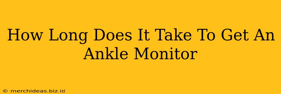 How Long Does It Take To Get An Ankle Monitor