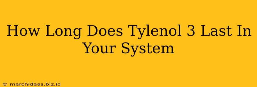 How Long Does Tylenol 3 Last In Your System