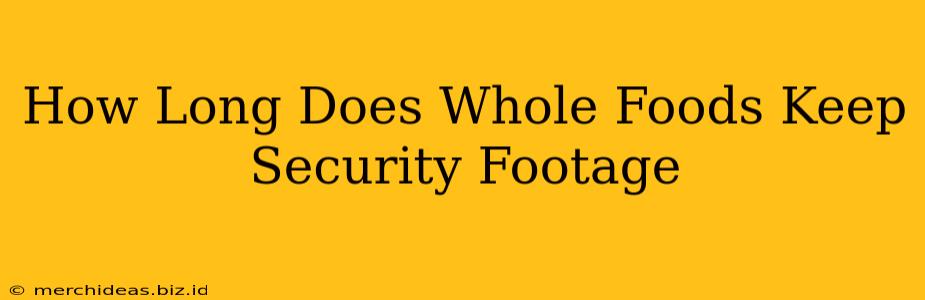 How Long Does Whole Foods Keep Security Footage