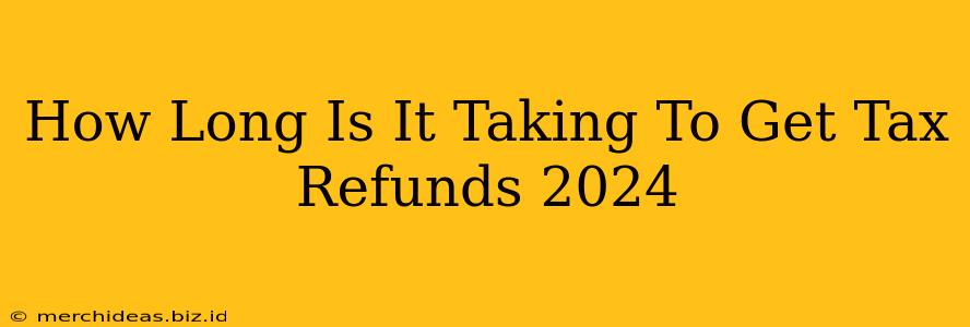 How Long Is It Taking To Get Tax Refunds 2024