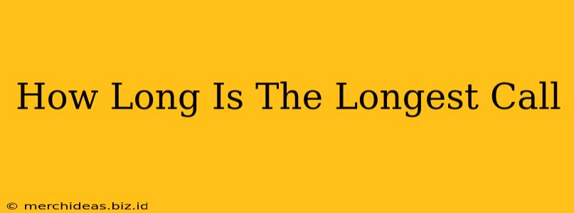 How Long Is The Longest Call