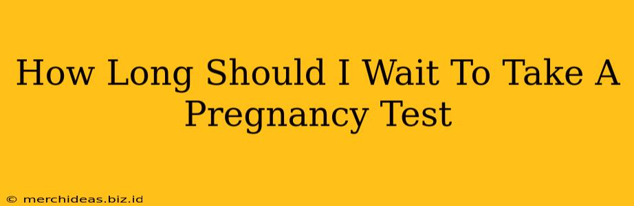 How Long Should I Wait To Take A Pregnancy Test