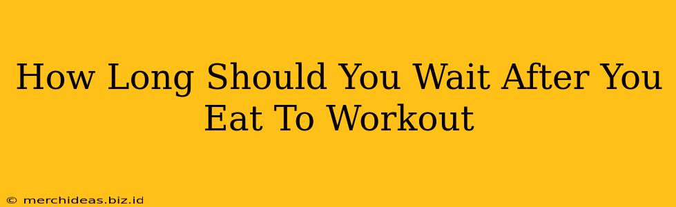 How Long Should You Wait After You Eat To Workout