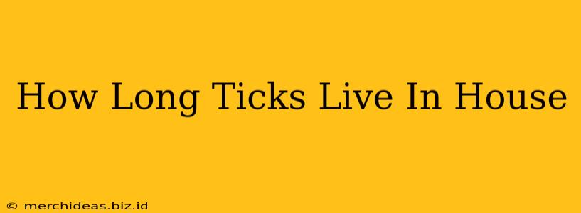 How Long Ticks Live In House