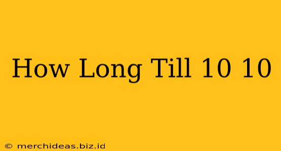 How Long Till 10 10
